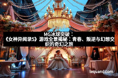 MG冰球突破：《女神异闻录5》游戏全景揭秘：青春、叛逆与幻想交织的奇幻之旅